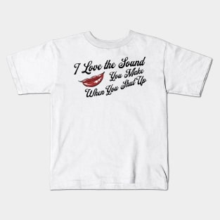 I Love the Sound you Make When You Shut Up Kids T-Shirt